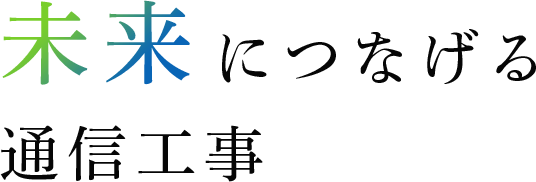 未来につなげる通信工事